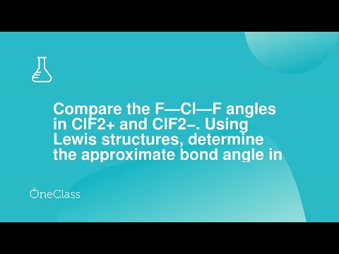 Compare the F—Cl—F angles in ClF2+ and ClF2− Using Lewis structures, determine the approximate bond