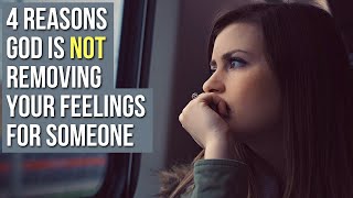 God Is NOT Removing Your Feelings for Someone Because . . .