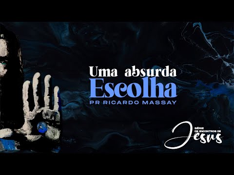 SÉRIE: OS ENCONTROS DE JESUS - UMA  ABSURDA ESCOLHA - PR RICARDO MASSAY