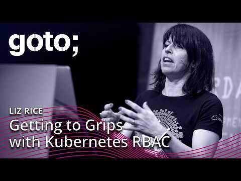 Getting to Grips with Kubernetes RBAC • Liz Rice • GOTO 2019