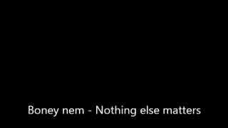 Boney nem (бони нем) - Nothing else matters