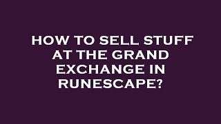How to sell stuff at the grand exchange in runescape?