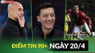 ĐIỂM TIN 20/4| MAN CITY TÌM HLV THAY PEP, OZIL CHÊ BARCA LẮM LỜI, CR7 HOÀN THIỆN NGHỆ THUẬT GIAN LẬN