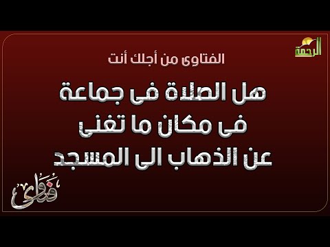 هل الصلاة فى جماعة فى مكان ما تغنى عن الذهاب الى المسجد