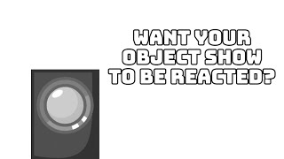 Want Your Object Show to be Reacted?
