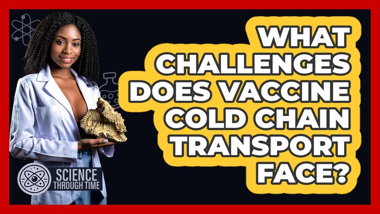 What Challenges Does Vaccine Cold Chain Transport Face? - Science Through Time