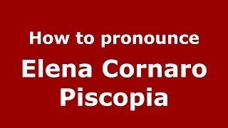 How to pronounce Elena Cornaro Piscopia