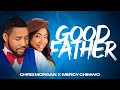 CHRIS MORGAN X MERCY CHINWO || GOOD FATHER || OFFICIAL VIDEO