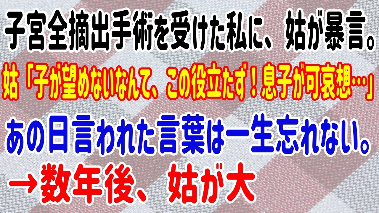 【スカッとする話】子宮全摘出手術を受けた私に、姑が暴言。姑「子が望めないなんて、この役立たず！息子が可哀想…」あの日言われた言葉は一生忘れない。→数年後、姑が大