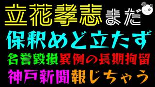 【立花孝志】まだ保釈めど立たず『名誉毀損で異例の長期拘留』神戸新聞報じるも、、、