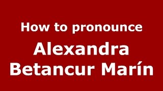 How to pronounce Alexandra Betancur Marín