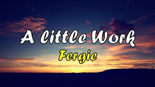 (Re-Lyrics) A Little Work - Fergie (Video Lyrics)