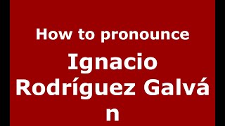How to pronounce Ignacio Rodr&iacute;guez Galv&aacute;n