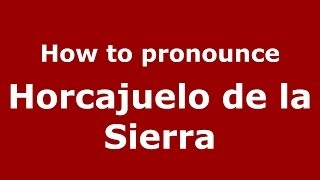 How to pronounce Horcajuelo De La Sierra