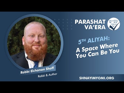 Shnayim Yomi - Va'era - Chamishi - #5 - Rabbi Elchanan Shoff - A Space Where You Can Be You
