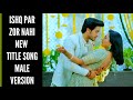 Ishq Par Zor Nahi New Title Song Male Version