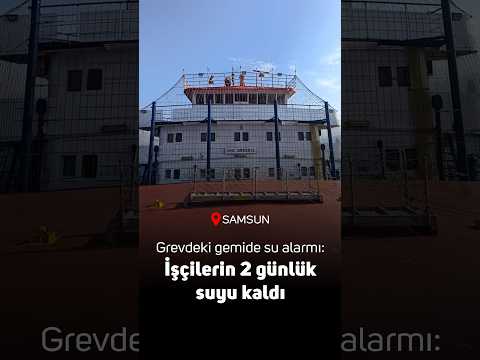 Grevdeki gemide su alarmı: İşçilerin yalnızca 2 günlük suyu kaldı
