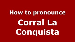 How to pronounce Corral La Conquista