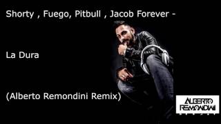 Shorty , Fuego, Pitbull , Jacob Forever -  La Dura  (Alberto Remondini Remix )