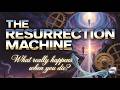The Resurrection Machine – What Really Happens When You Die?