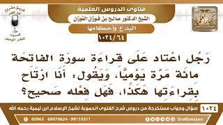 صورة [64 -1024] رجل اعتاد على قراءة سورة الفاتحة مائة مرة يوميا، فما حكم ذلك؟