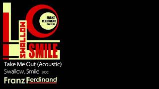 Take Me Out (Acoustic) - Swallow, Smile [2006] - Franz Ferdinand