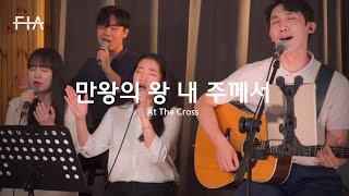 F.I.A LIVE WORSHIP - 만왕의 왕 내 주께서 (피아버전) | At The Cross (FIA.ver)