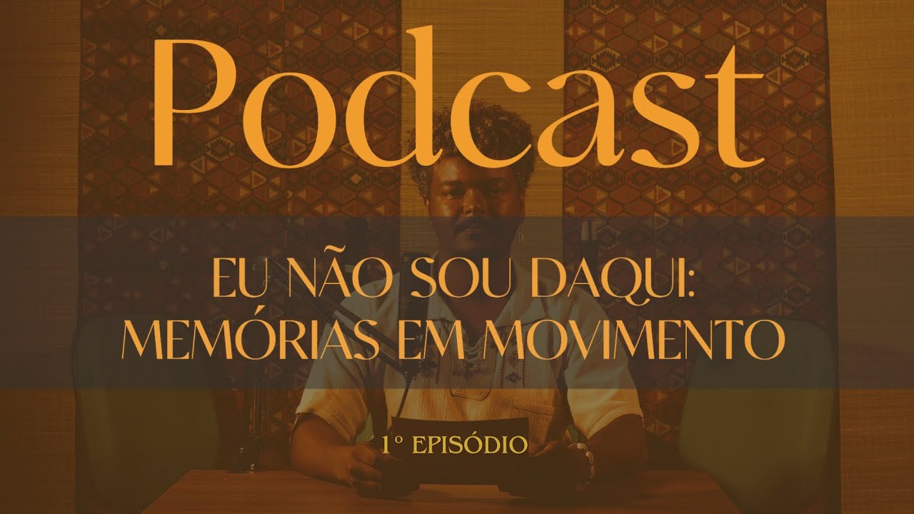1º Ep Podcast - Eu não sou daqui: Memórias em movimento