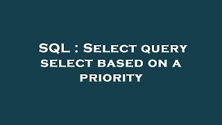 SQL : Select query select based on a priority 