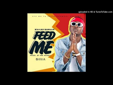 Kwame Korsah – Feed Me (Prod By Mr Herry) (OFFICIAL AUDIO 2017)
