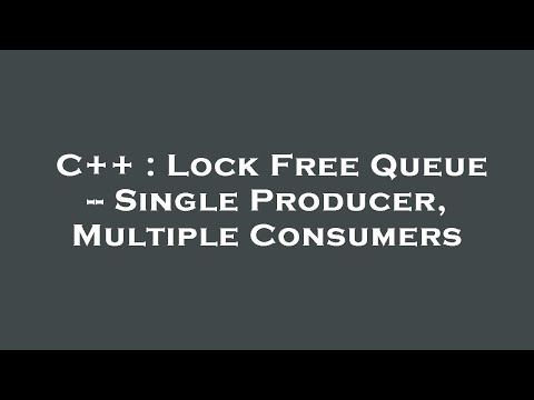 C++ : Lock Free Queue -- Single Producer, Multiple Consumers