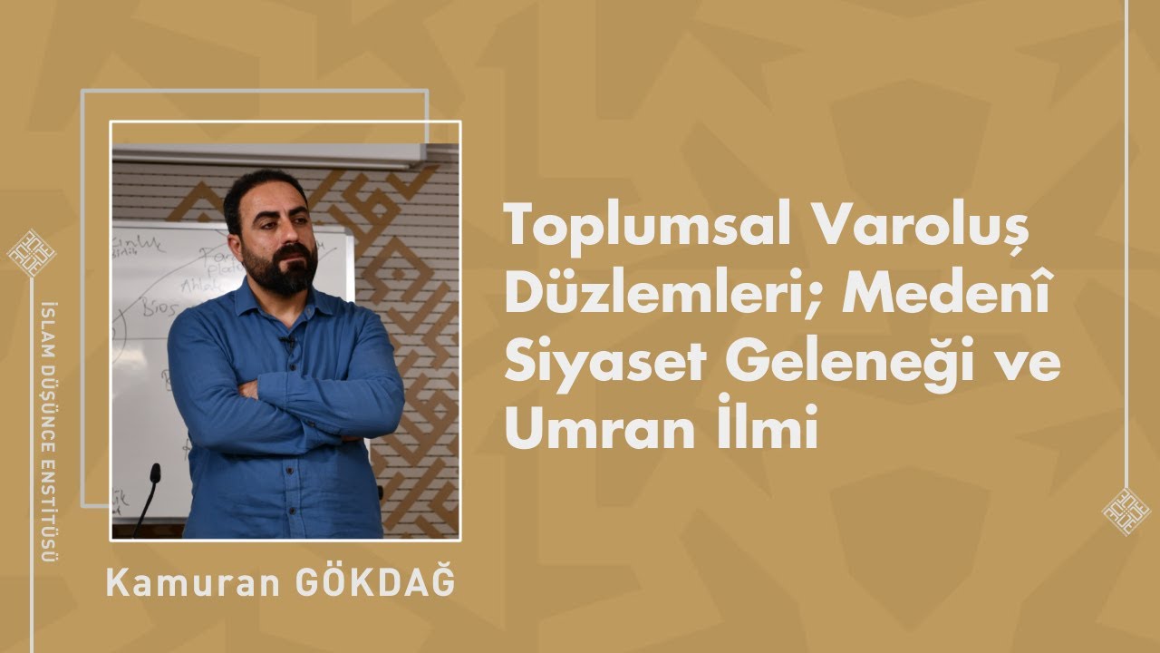 Dr. Kamuran Gökdağ I Toplumsal Varoluş Düzlemleri; Medenî Siyaset Geleneği ve Umran İlmi