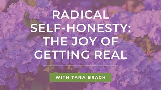Radical Self-Honesty: The Joy of Getting Real - Tara Brach