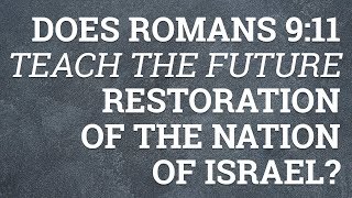 Does Romans 9:11 Teach the Future Restoration of the Nation of Israel?