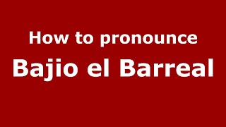How to pronounce Bajio El Barreal