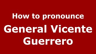 How to pronounce General Vicente Guerrero