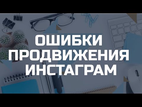 ТОП-13 ошибок в продвижении аккаунта Инстаграм. СММ продвижение. Как эффективно продвигать аккаунт?