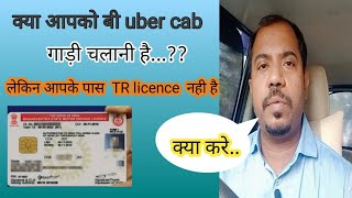 uber में गाड़ी चलानी है।लेकिन TR licence नही है ।।क्या private(lmv)  licence से हम uber चला sakte है