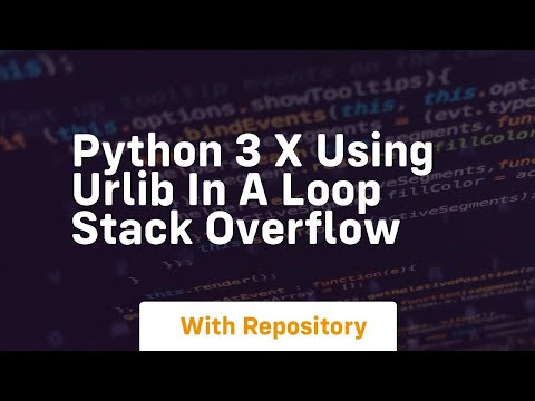 Python 3 X Using Urlib In A Loop Stack Overflow