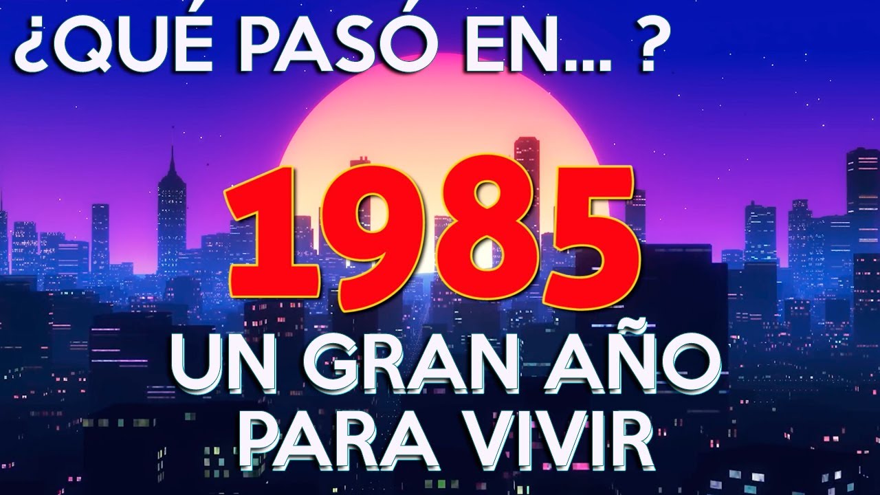 ¿Cuál fue el año de 1985?