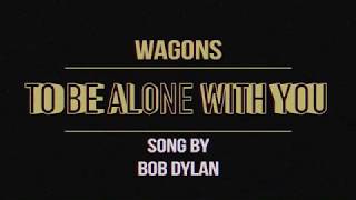 Wagons - To Be Alone With You (Bob Dylan Cover)