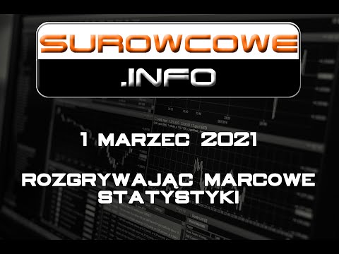 Surowcowe.info 1 marzec 2021 – rozgrywając marcowe statystyki