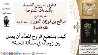 كيف يستطيع الزوج المعدِّد أن يعدل بين زوجاته في مسألة المحبة؟ لمعالي الشيخ صالح الفوزان