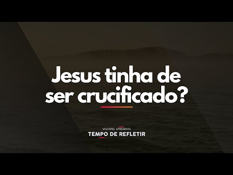 [Tempo de Refletir] Jesus tinha de ser crucificado?