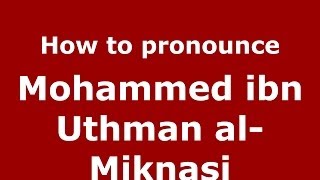 How to pronounce Mohammed Ibn Uthman Al-Miknasi