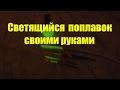 Как сделать поплавок светящимся Самодельный светящийся поплавок из пера 