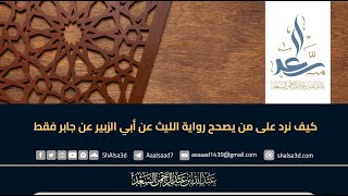 كيف نرد على من يصحح رواية الليث عن أبي الزبير عن جابر فقط image