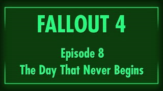 Fallout 4 - E8 - The Day That Never Begins