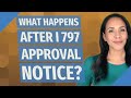 What happens after I 797 approval notice?