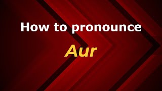 How to pronounce Aur